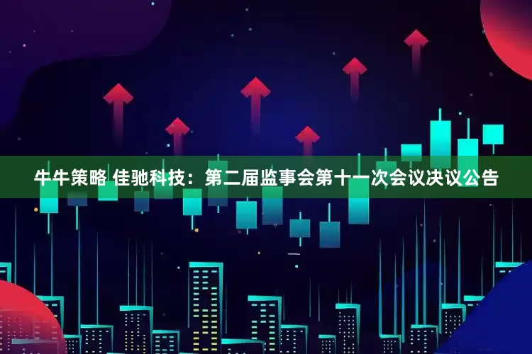 牛牛策略 佳驰科技：第二届监事会第十一次会议决议公告