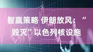 智赢策略 伊朗放风：“毁灭”以色列核设施
