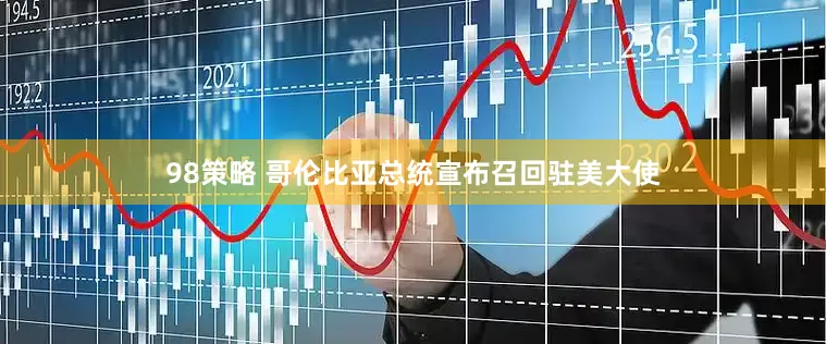 98策略 哥伦比亚总统宣布召回驻美大使