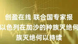 创盈在线 联合国专家报告揭示以色列在加沙的种族灭绝何以持续