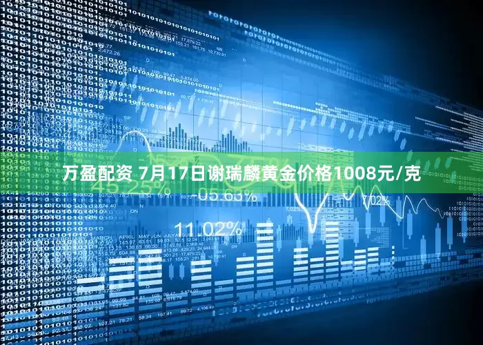 万盈配资 7月17日谢瑞麟黄金价格1008元/克