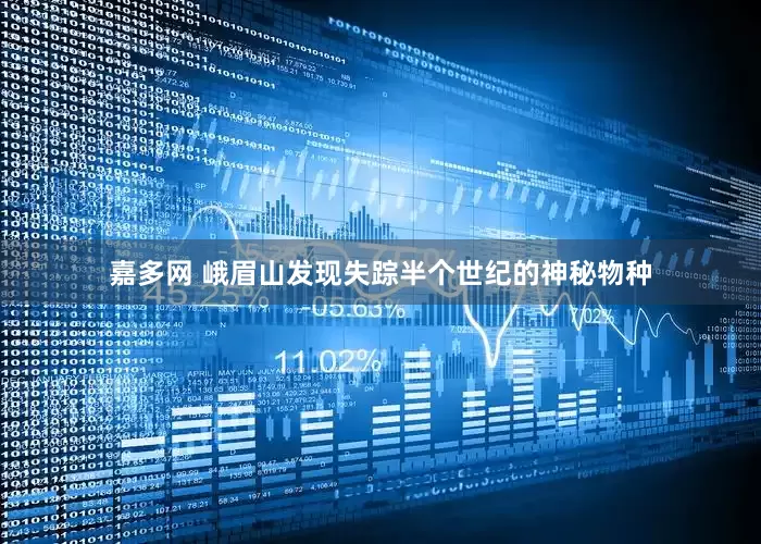 嘉多网 峨眉山发现失踪半个世纪的神秘物种