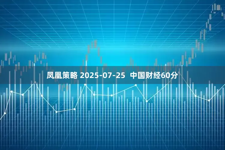 凤凰策略 2025-07-25  中国财经60分