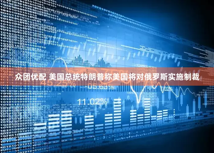 众团优配 美国总统特朗普称美国将对俄罗斯实施制裁