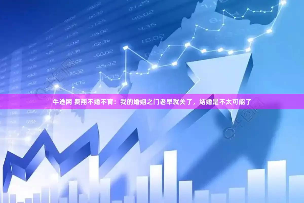 牛途网 费翔不婚不育：我的婚姻之门老早就关了，结婚是不太可能了