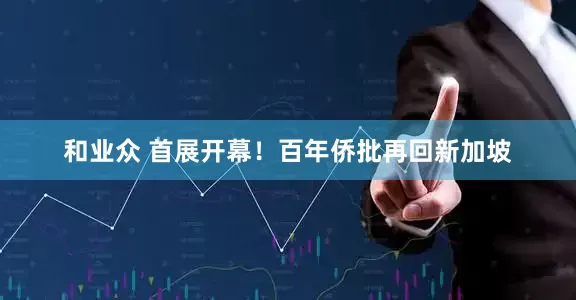 和业众 首展开幕！百年侨批再回新加坡