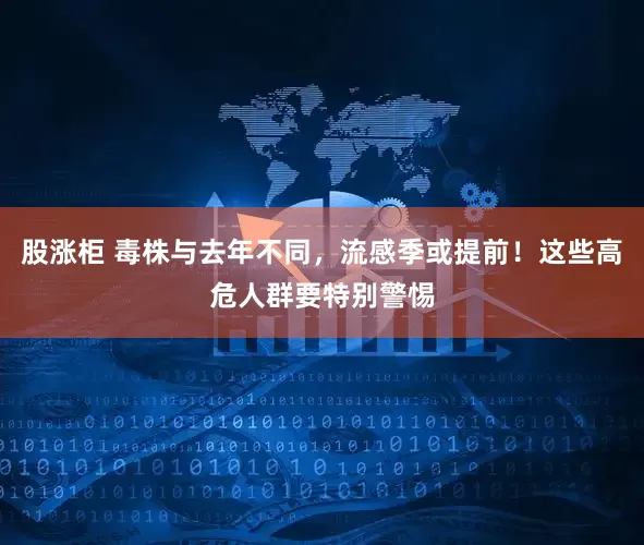 股涨柜 毒株与去年不同，流感季或提前！这些高危人群要特别警惕