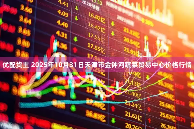 优配货主 2025年10月31日天津市金钟河蔬菜贸易中心价格行情