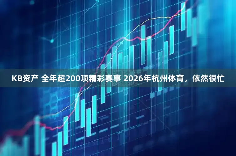 KB资产 全年超200项精彩赛事 2026年杭州体育，依然很忙