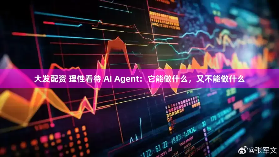 大发配资 理性看待 AI Agent：它能做什么，又不能做什么