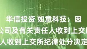 华信投资 如意科技：因信披违规 公司及有关责任人收到上交所纪律处分决定书