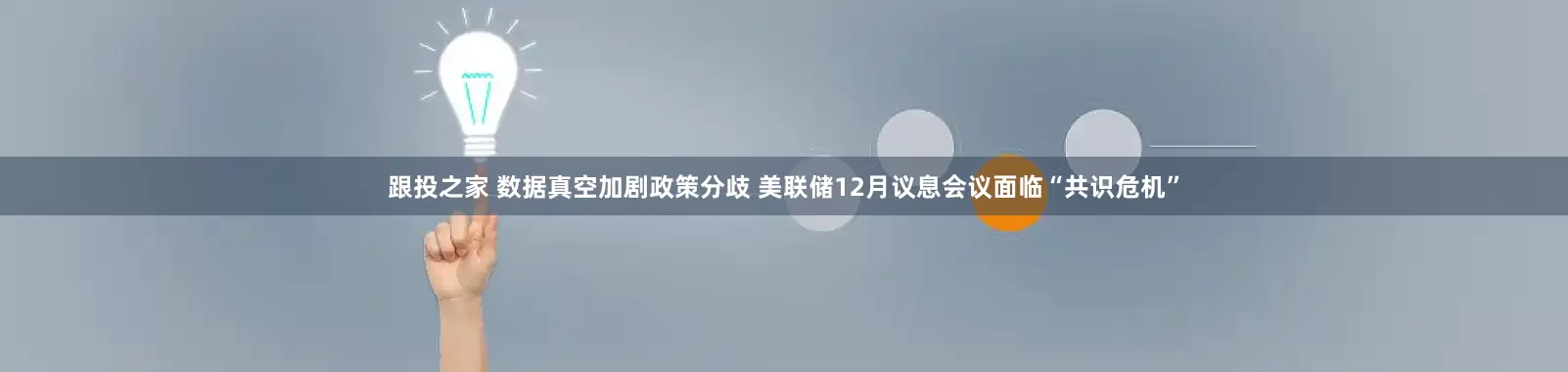 跟投之家 数据真空加剧政策分歧 美联储12月议息会议面临“共识危机”
