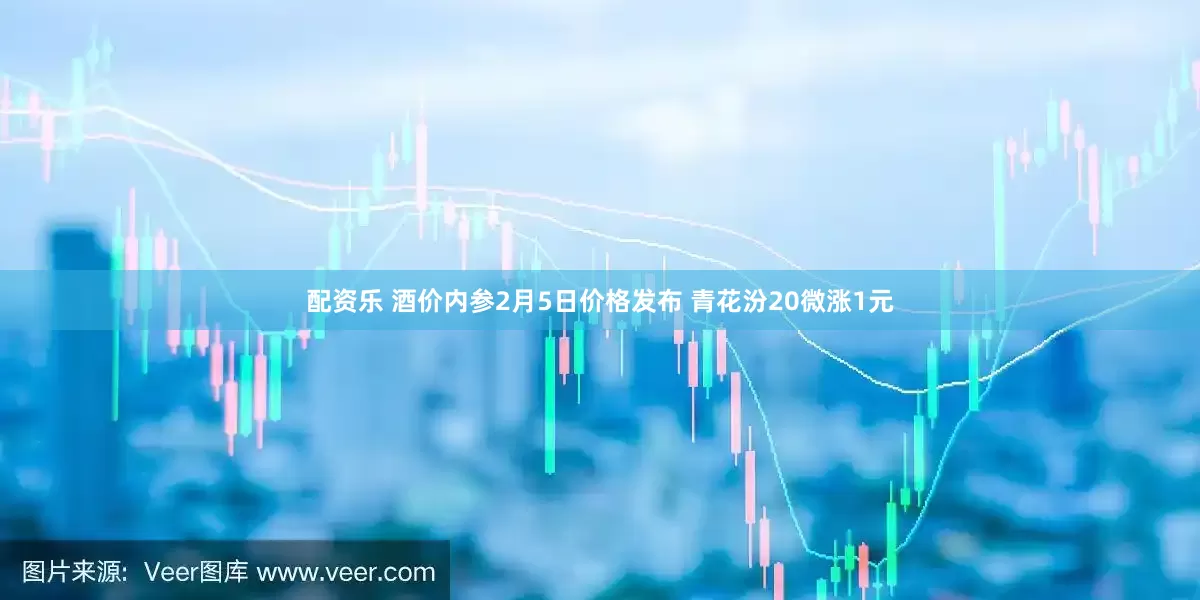 配资乐 酒价内参2月5日价格发布 青花汾20微涨1元
